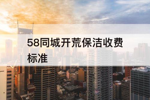 58同城開荒保潔收費(fèi)標(biāo)準(zhǔn)