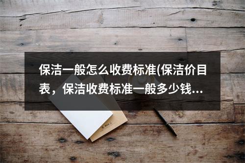 保潔一般怎么收費(fèi)標(biāo)準(zhǔn)(保潔價(jià)目表，保潔收費(fèi)標(biāo)準(zhǔn)一般多少錢)
